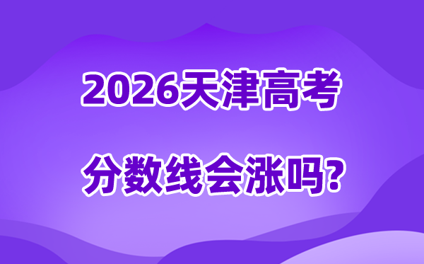 2026天津高考分数线会涨吗,估计是回升仍是降落？