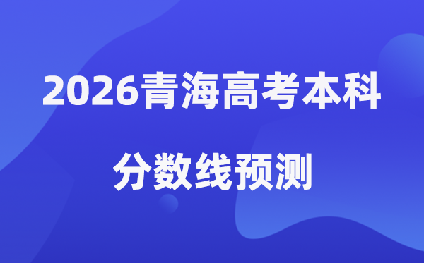 2026青海高考本科分数线展望,青海几多分能上本科?