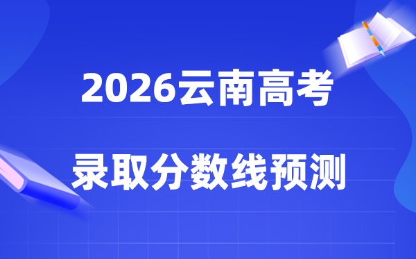 估计2026年云南高考几多能上一本和二本,登科分数线展望