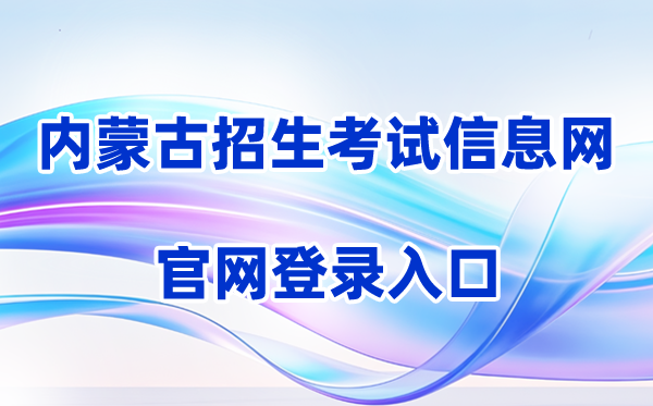 2026内蒙古招生测验信息网登录进口（含操纵步骤）