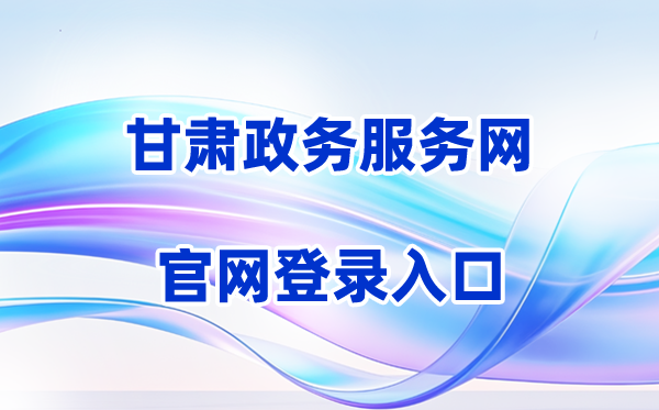 2026甘肃政务办事网登录进口(含操纵步骤)