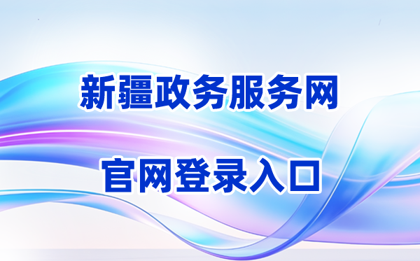 2026新疆政务办事网登录进口(含操纵步骤)
